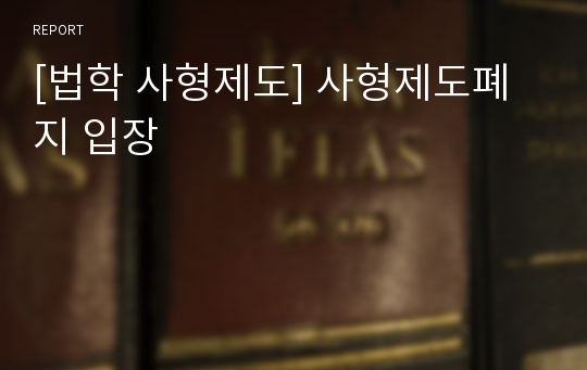 [법학 사형제도] 사형제도폐지 입장