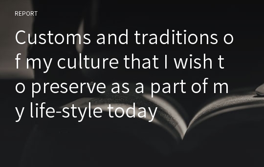 Customs and traditions of my culture that I wish to preserve as a part of my life-style today