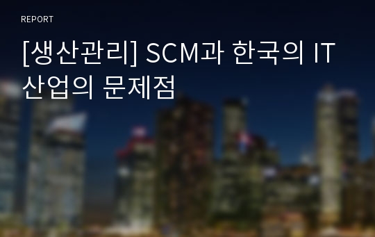 [생산관리] SCM과 한국의 IT산업의 문제점