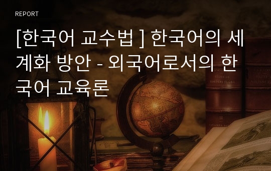 [한국어 교수법 ] 한국어의 세계화 방안 - 외국어로서의 한국어 교육론
