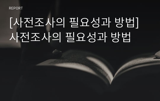 [사전조사의 필요성과 방법]사전조사의 필요성과 방법