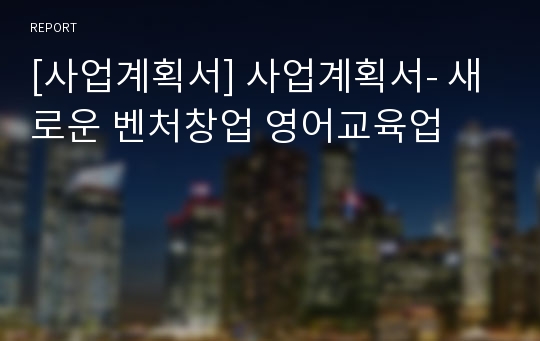 [사업계획서] 사업계획서- 새로운 벤처창업 영어교육업