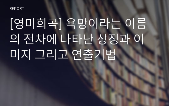 [영미희곡] 욕망이라는 이름의 전차에 나타난 상징과 이미지 그리고 연출기법