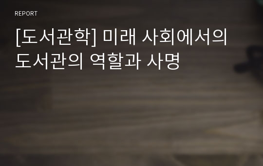 [도서관학] 미래 사회에서의 도서관의 역할과 사명