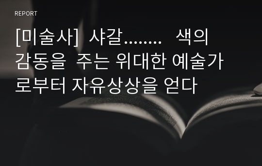 [미술사]  샤갈........   색의  감동을  주는 위대한 예술가로부터 자유상상을 얻다