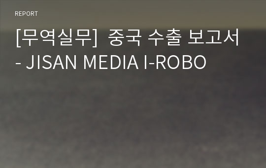 [무역실무]  중국 수출 보고서- JISAN MEDIA I-ROBO