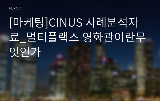[마케팅]CINUS 사례분석자료_멀티플랙스 영화관이란무엇인가
