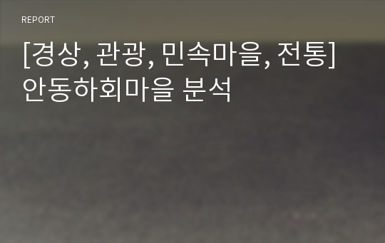 [경상, 관광, 민속마을, 전통] 안동하회마을 분석