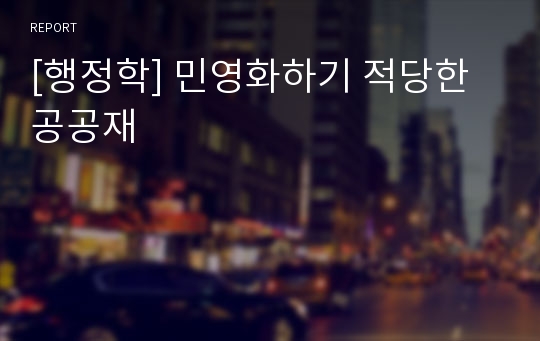 [행정학] 민영화하기 적당한 공공재