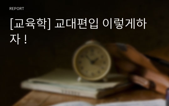 [교육학] 교대편입 이렇게하자 !
