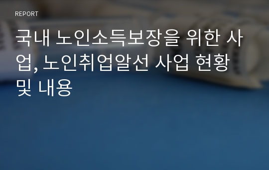 국내 노인소득보장을 위한 사업, 노인취업알선 사업 현황 및 내용