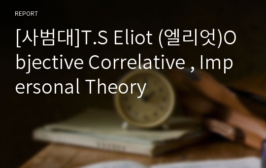 [사범대]T.S Eliot (엘리엇)Objective Correlative , Impersonal Theory