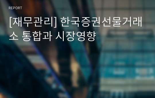 [재무관리] 한국증권선물거래소 통합과 시장영향