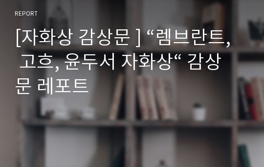 [자화상 감상문 ] “렘브란트, 고흐, 윤두서 자화상“ 감상문 레포트