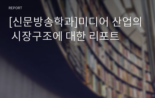 [신문방송학과]미디어 산업의 시장구조에 대한 리포트