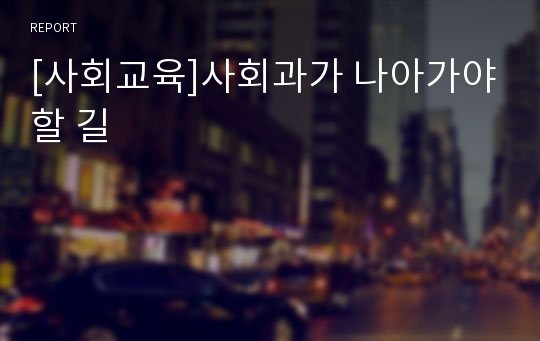 [사회교육]사회과가 나아가야할 길