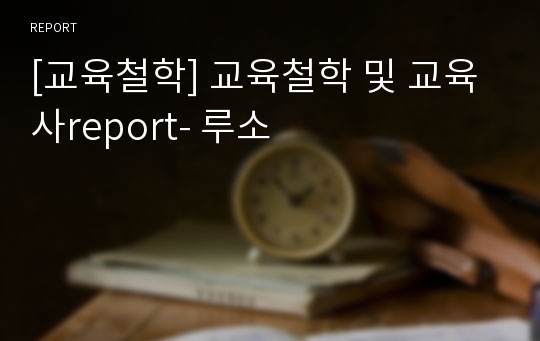 [교육철학] 교육철학 및 교육사report- 루소