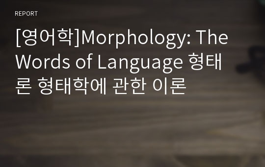 [영어학]Morphology: The Words of Language 형태론 형태학에 관한 이론