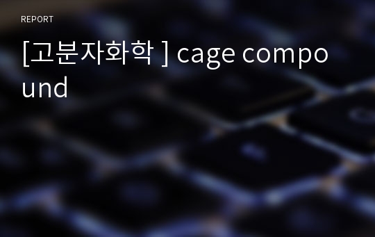 [고분자화학 ] cage compound