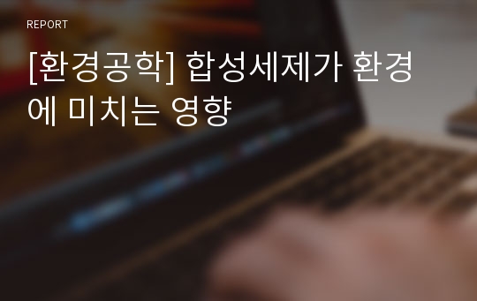 [환경공학] 합성세제가 환경에 미치는 영향