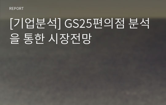 [기업분석] GS25편의점 분석을 통한 시장전망