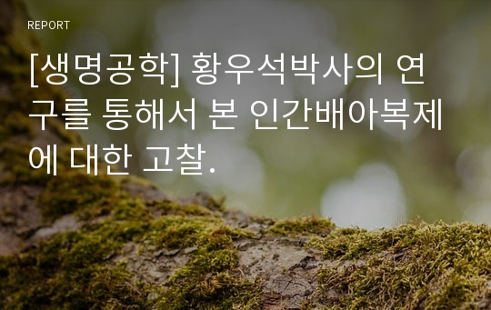 [생명공학] 황우석박사의 연구를 통해서 본 인간배아복제에 대한 고찰.