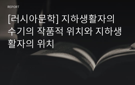 [러시아문학] 지하생활자의 수기의 작품적 위치와 지하생활자의 위치