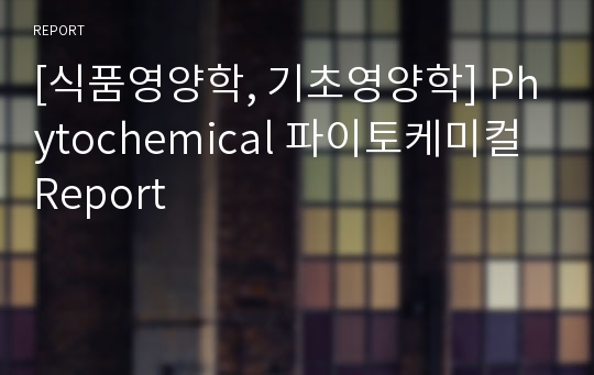 [식품영양학, 기초영양학] Phytochemical 파이토케미컬 Report