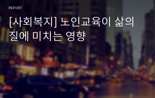 [사회복지] 노인교육이 삶의 질에 미치는 영향