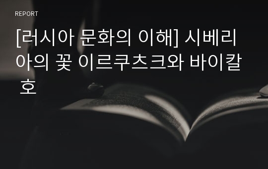 [러시아 문화의 이해] 시베리아의 꽃 이르쿠츠크와 바이칼 호