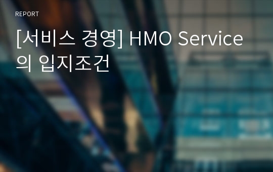 [서비스 경영] HMO Service의 입지조건
