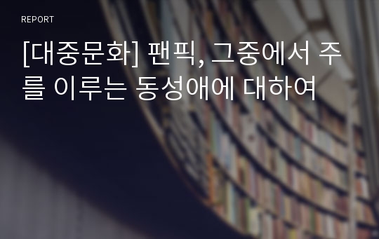 [대중문화] 팬픽, 그중에서 주를 이루는 동성애에 대하여