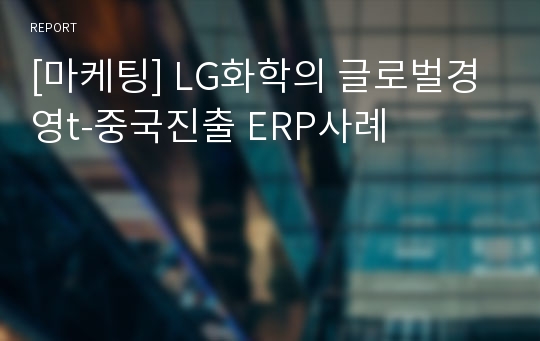 [마케팅] LG화학의 글로벌경영t-중국진출 ERP사례