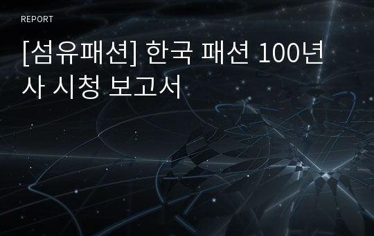 [섬유패션] 한국 패션 100년사 시청 보고서