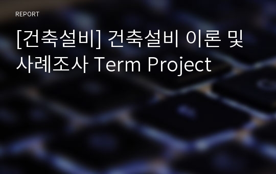 [건축설비] 건축설비 이론 및 사례조사 Term Project