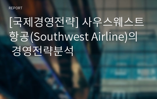 [국제경영전략] 사우스웨스트항공(Southwest Airline)의 경영전략분석