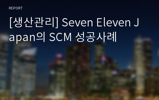 [생산관리] Seven Eleven Japan의 SCM 성공사례