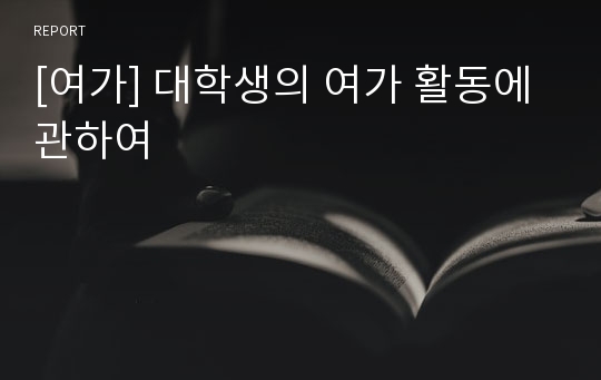 [여가] 대학생의 여가 활동에 관하여