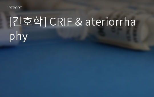 [간호학] CRIF &amp; ateriorrhaphy