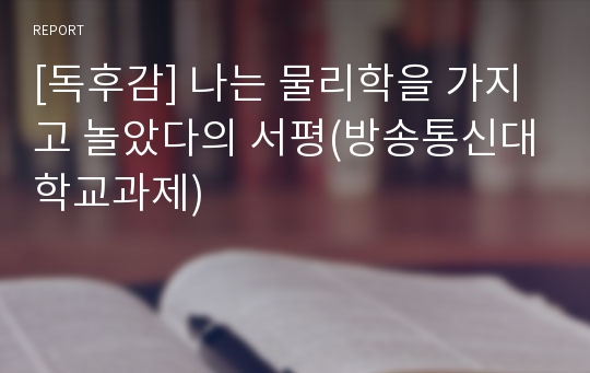 [독후감] 나는 물리학을 가지고 놀았다의 서평(방송통신대학교과제)