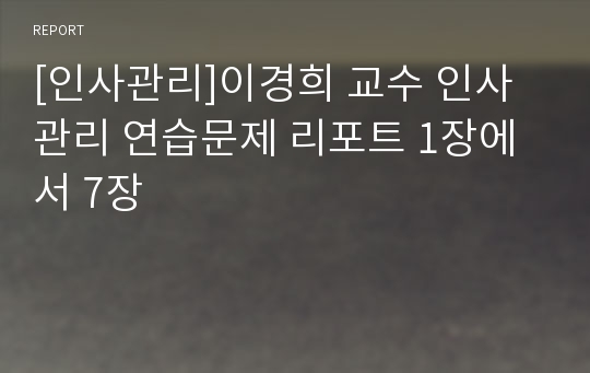 [인사관리]이경희 교수 인사관리 연습문제 리포트 1장에서 7장