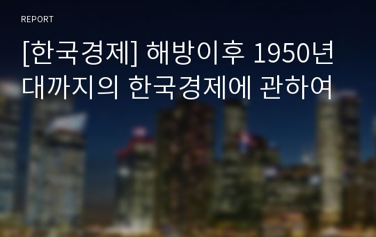 [한국경제] 해방이후 1950년대까지의 한국경제에 관하여