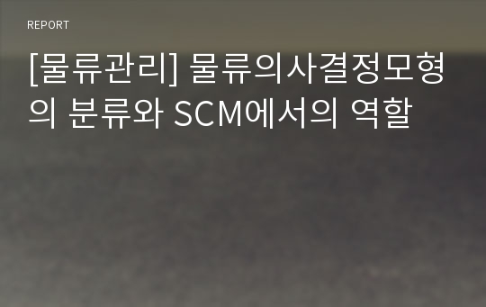 [물류관리] 물류의사결정모형의 분류와 SCM에서의 역할