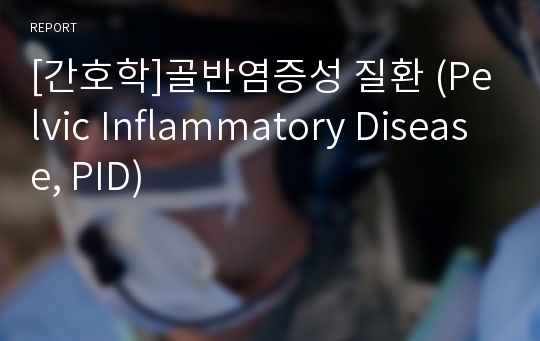 [간호학]골반염증성 질환 (Pelvic Inflammatory Disease, PID)