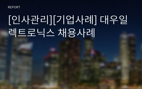 [인사관리][기업사례] 대우일렉트로닉스 채용사례