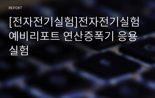 [전자전기실험]전자전기실험 예비리포트 연산증폭기 응용실험