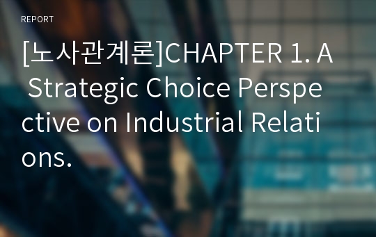 [노사관계론]CHAPTER 1. A Strategic Choice Perspective on Industrial Relations.