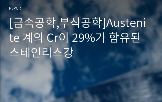 [금속공학,부식공학]Austenite 계의 Cr이 29%가 함유된 스테인리스강