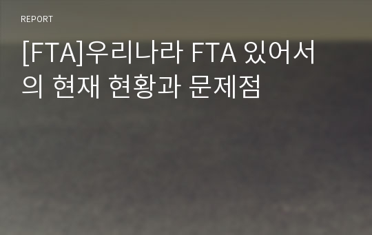 [FTA]우리나라 FTA 있어서의 현재 현황과 문제점