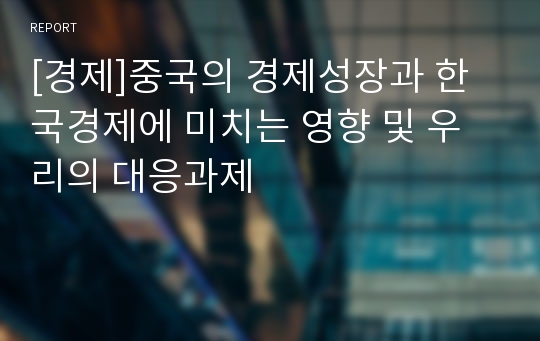 [경제]중국의 경제성장과 한국경제에 미치는 영향 및 우리의 대응과제